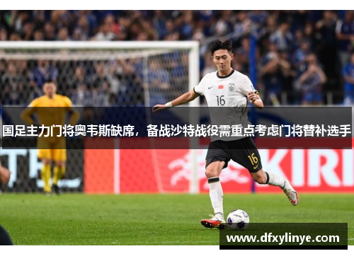 国足主力门将奥韦斯缺席，备战沙特战役需重点考虑门将替补选手