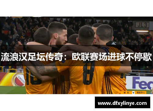 流浪汉足坛传奇：欧联赛场进球不停歇