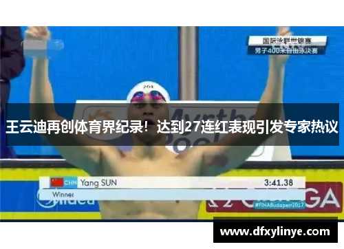 王云迪再创体育界纪录！达到27连红表现引发专家热议