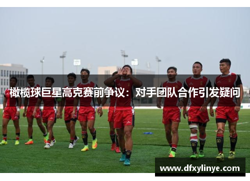 橄榄球巨星高克赛前争议：对手团队合作引发疑问