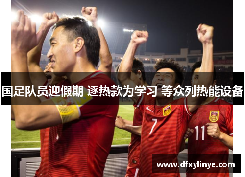 国足队员迎假期 逐热款为学习 等众列热能设备