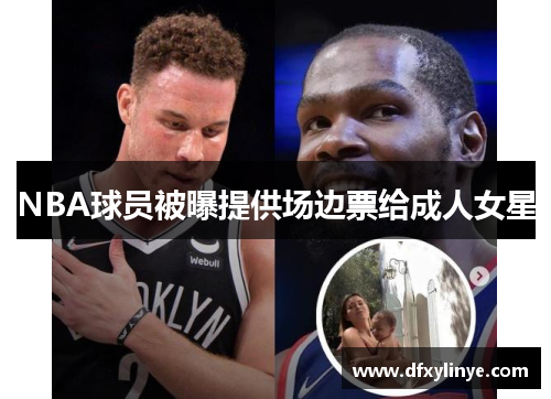 NBA球员被曝提供场边票给成人女星