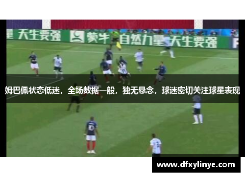 姆巴佩状态低迷，全场数据一般，独无悬念，球迷密切关注球星表现